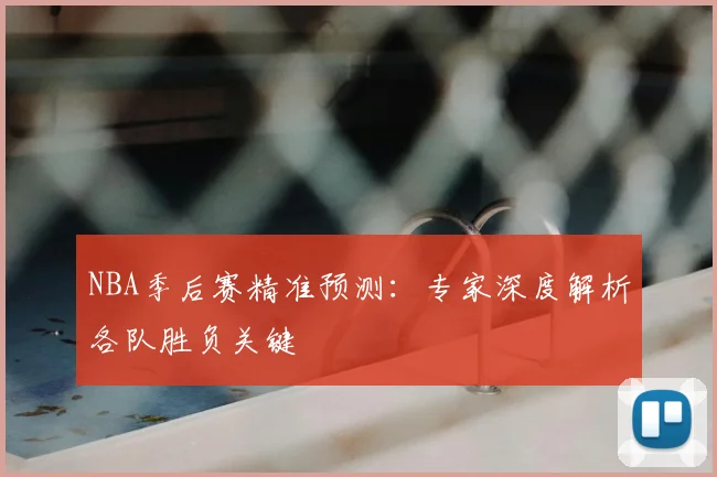 NBA季后赛精准预测：专家深度解析各队胜负关键