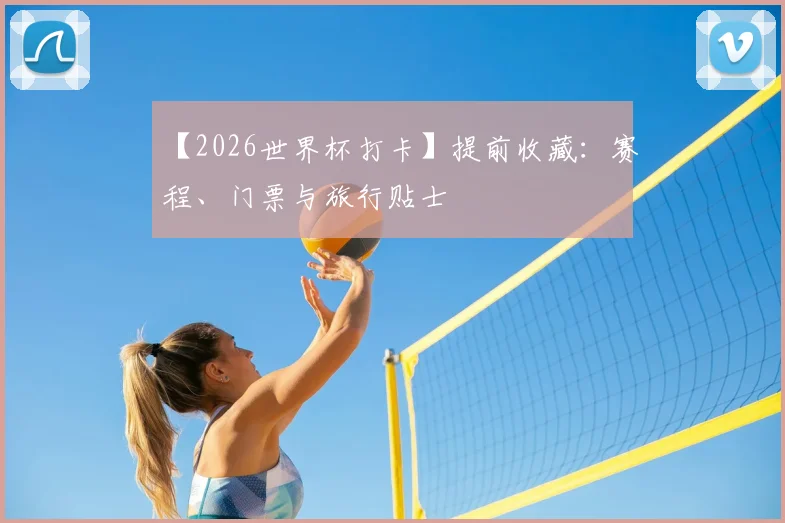 【2026世界杯打卡】提前收藏：赛程、门票与旅行贴士