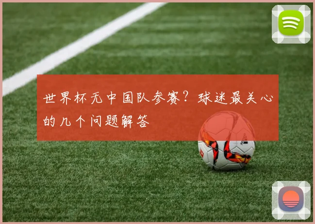 世界杯无中国队参赛？球迷最关心的几个问题解答