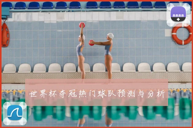 世界杯夺冠热门球队预测与分析