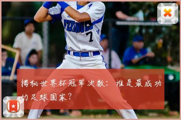 揭秘世界杯冠军次数：谁是最成功的足球国家？