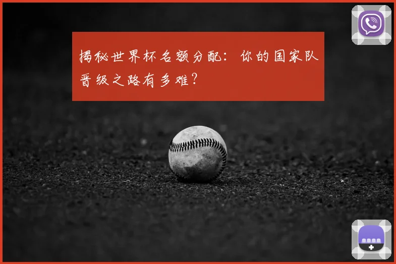 揭秘世界杯名额分配：你的国家队晋级之路有多难？
