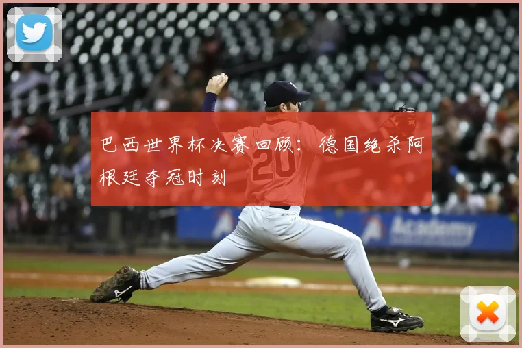 巴西世界杯决赛回顾：德国绝杀阿根廷夺冠时刻