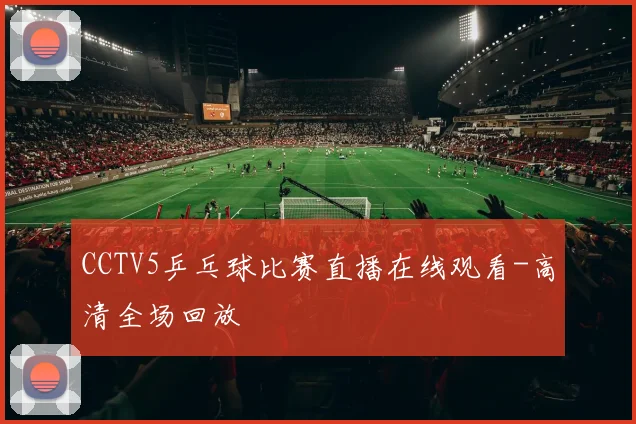 CCTV5乒乓球比赛直播在线观看-高清全场回放