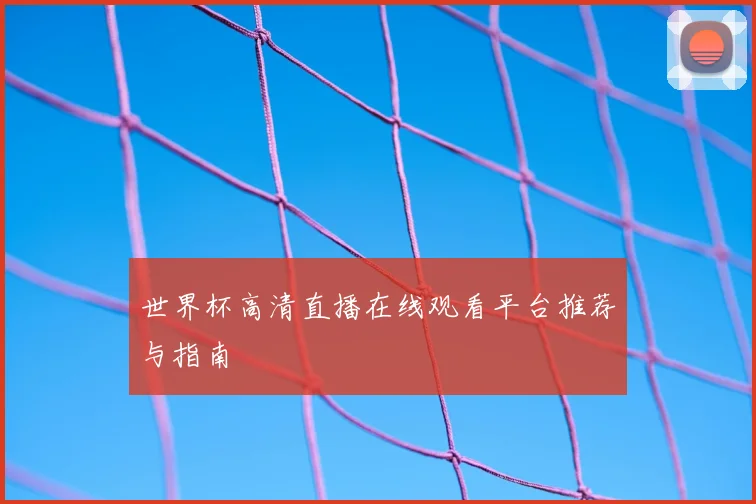 世界杯高清直播在线观看平台推荐与指南