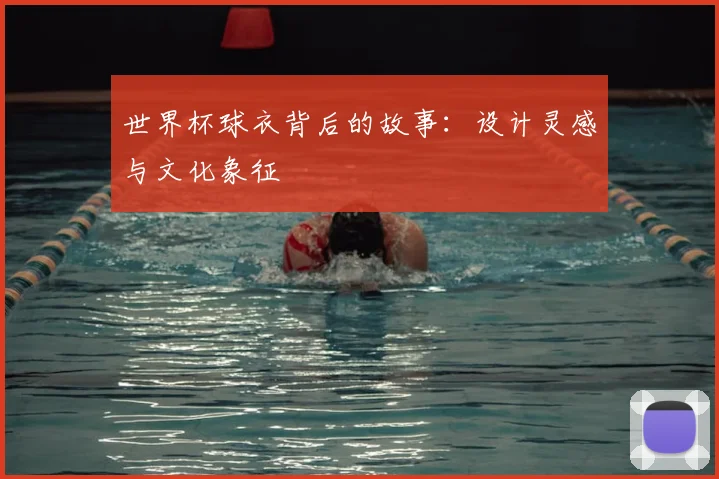 世界杯球衣背后的故事：设计灵感与文化象征