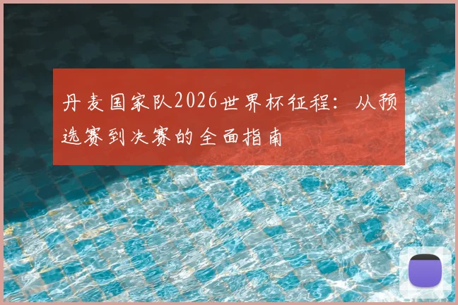 丹麦国家队2026世界杯征程:从预选赛到决赛的全面指南