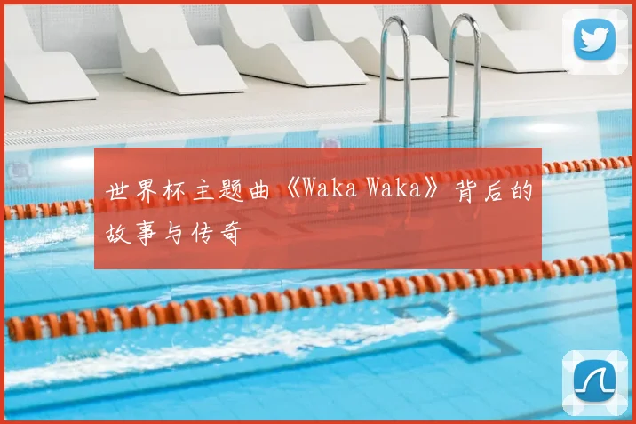 世界杯主题曲《Waka Waka》背后的故事与传奇