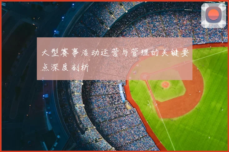 大型赛事活动运营与管理的关键要点深度剖析