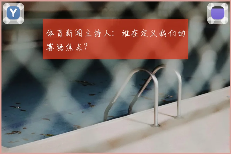 体育新闻主持人：谁在定义我们的赛场焦点？